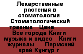 Лекарственные растения в стоматологии  Стоматологический травник › Цена ­ 456 - Все города Книги, музыка и видео » Книги, журналы   . Пермский край,Кунгур г.